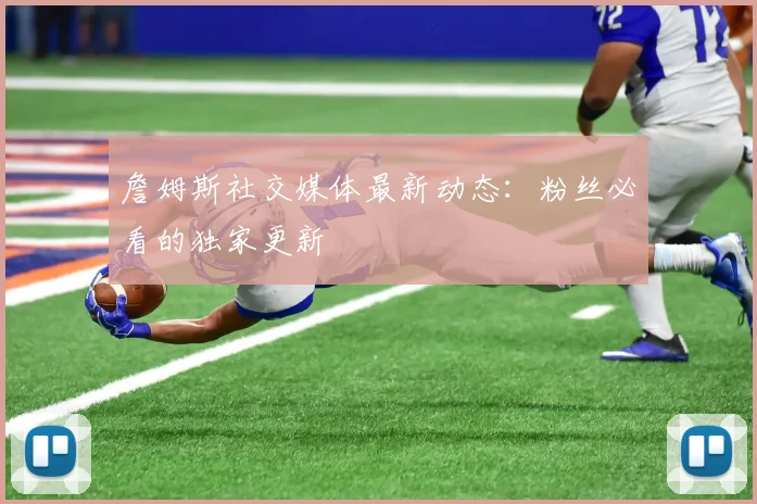 詹姆斯社交媒体最新动态:粉丝必看的独家更新