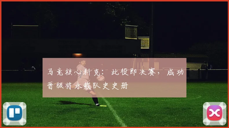 马竞核心科克：此役即决赛，成功晋级将永载队史史册