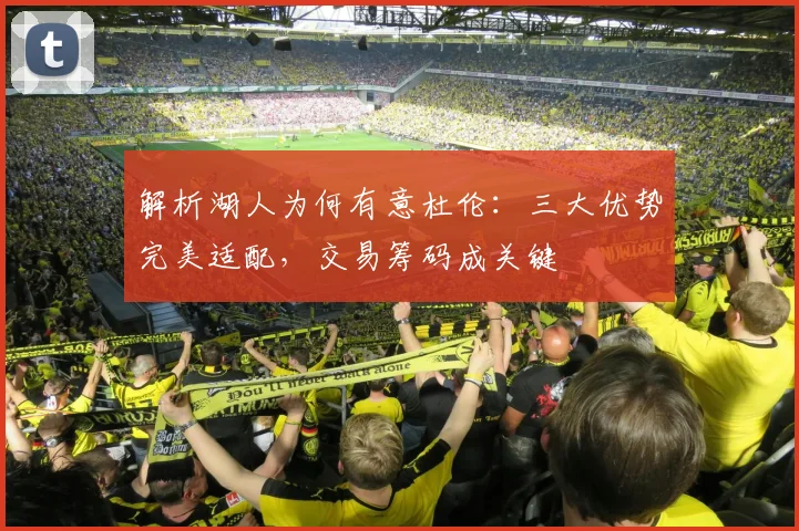 解析湖人为何有意杜伦：三大优势完美适配，交易筹码成关键