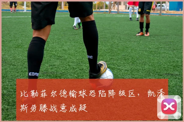 比勒菲尔德输球恐陷降级区,凯泽斯劳滕战意成疑